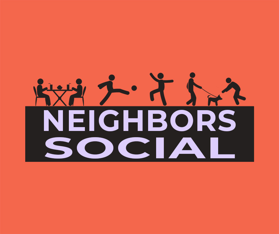 Orange background with text that says" neighbors social. There are icons of people sitting at a table eating, a person kicking a soccer ball, a person dancing and a person walking a dog with another person petting the dog.